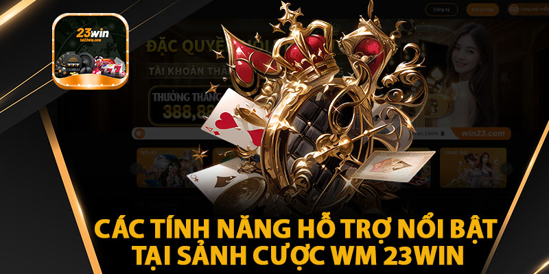 Các Tính Năng Hỗ Trợ Nổi Bật Tại Sảnh Cược WM 23WIN